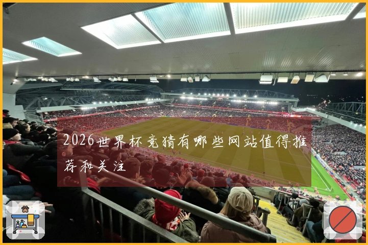 2026世界杯竞猜有哪些网站值得推荐和关注